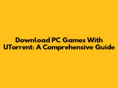 Download PC Games With UTorrent: A Comprehensive Guide