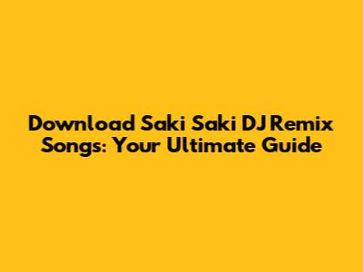 Download Saki Saki DJ Remix Songs: Your Ultimate Guide