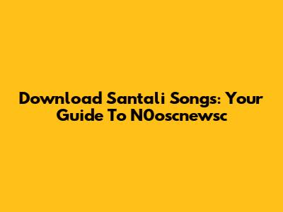 Download Santali Songs: Your Guide To N0oscnewsc