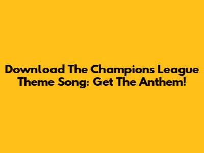 Download The Champions League Theme Song: Get The Anthem!