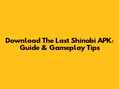 Download The Last Shinobi APK: Guide & Gameplay Tips
