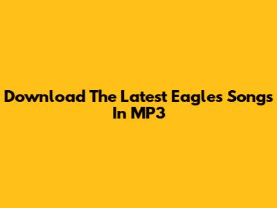 Download The Latest Eagles Songs In MP3