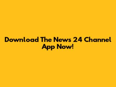 Download The News 24 Channel App Now!
