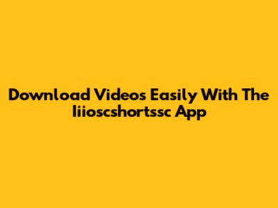 Download Videos Easily With The Iiioscshortssc App