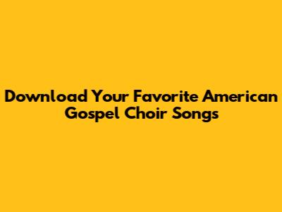 Download Your Favorite American Gospel Choir Songs