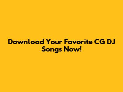 Download Your Favorite CG DJ Songs Now!