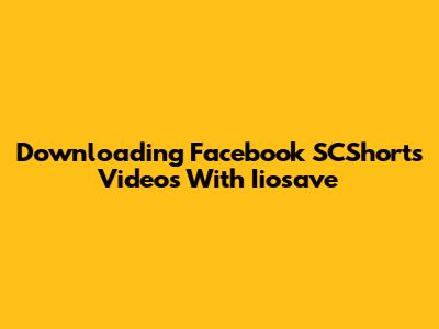 Downloading Facebook SCShorts Videos With Iiosave
