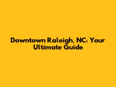 Downtown Raleigh, NC: Your Ultimate Guide