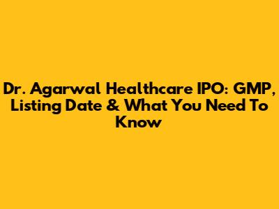 Dr. Agarwal Healthcare IPO: GMP, Listing Date & What You Need To Know