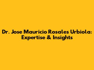 Dr. Jose Mauricio Rosales Urbiola: Expertise & Insights