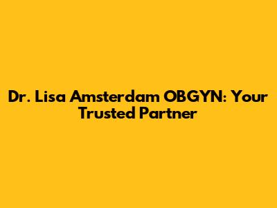 Dr. Lisa Amsterdam OBGYN: Your Trusted Partner