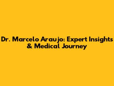Dr. Marcelo Araujo: Expert Insights & Medical Journey