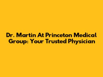 Dr. Martin At Princeton Medical Group: Your Trusted Physician