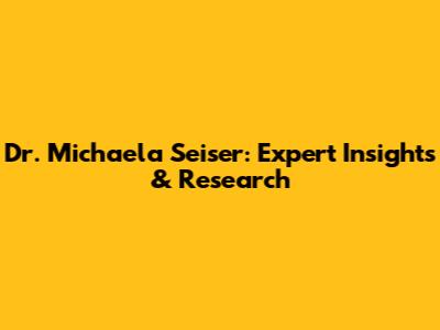 Dr. Michaela Seiser: Expert Insights & Research