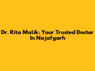 Dr. Rita Malik: Your Trusted Doctor In Najafgarh