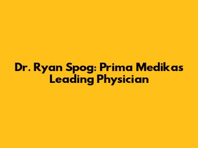 Dr. Ryan Spog: Prima Medika's Leading Physician