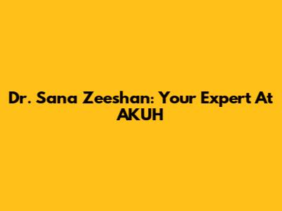 Dr. Sana Zeeshan: Your Expert At AKUH