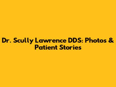 Dr. Scully Lawrence DDS: Photos & Patient Stories