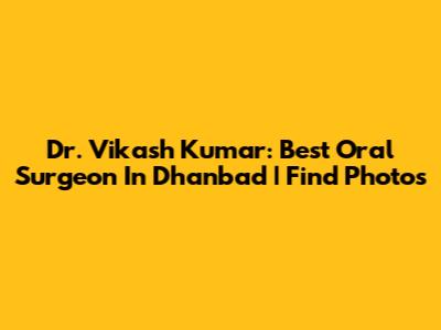 Dr. Vikash Kumar: Best Oral Surgeon In Dhanbad | Find Photos