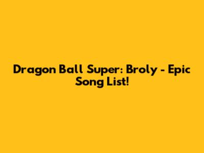 Dragon Ball Super: Broly - Epic Song List!