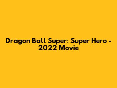 Dragon Ball Super: Super Hero - 2022 Movie