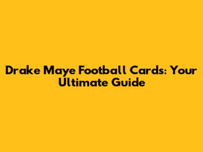 Drake Maye Football Cards: Your Ultimate Guide