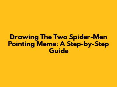 Drawing The Two Spider-Men Pointing Meme: A Step-by-Step Guide