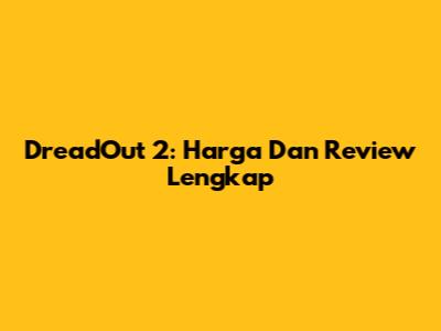 DreadOut 2: Harga Dan Review Lengkap