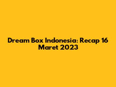Dream Box Indonesia: Recap 16 Maret 2023