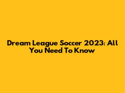 Dream League Soccer 2023: All You Need To Know
