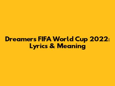 Dreamers FIFA World Cup 2022: Lyrics & Meaning