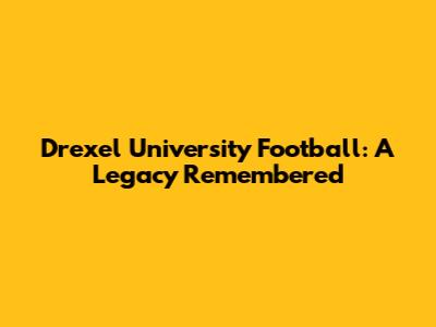 Drexel University Football: A Legacy Remembered