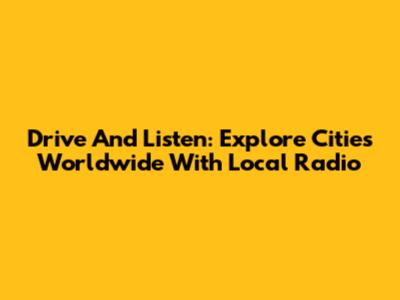 Drive And Listen: Explore Cities Worldwide With Local Radio