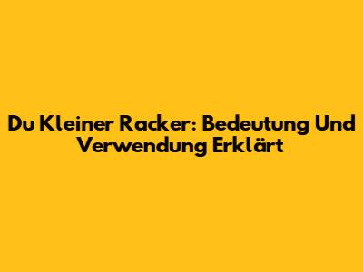 Du Kleiner Racker: Bedeutung Und Verwendung Erklärt