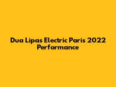 Dua Lipa's Electric Paris 2022 Performance