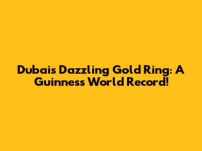 Dubai's Dazzling Gold Ring: A Guinness World Record!
