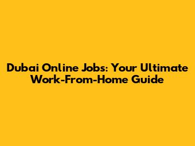 Dubai Online Jobs: Your Ultimate Work-From-Home Guide