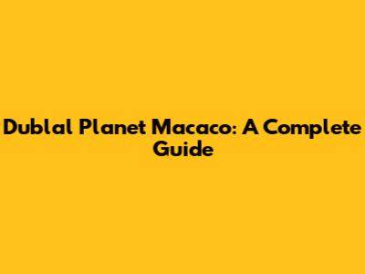 Dublal Planet Macaco: A Complete Guide