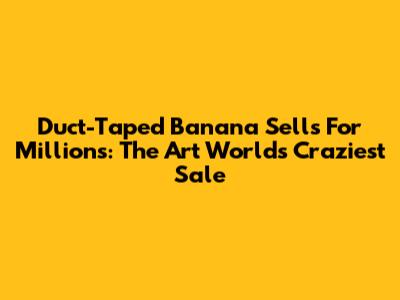 Duct-Taped Banana Sells For Millions: The Art World's Craziest Sale