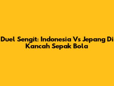 Duel Sengit: Indonesia Vs Jepang Di Kancah Sepak Bola