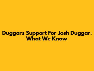 Duggars' Support For Josh Duggar: What We Know