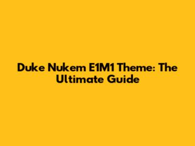 Duke Nukem E1M1 Theme: The Ultimate Guide
