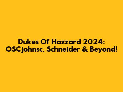 Dukes Of Hazzard 2024: OSCjohnsc, Schneider & Beyond!