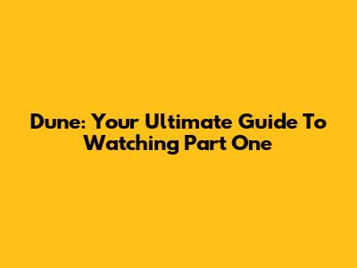 Dune: Your Ultimate Guide To Watching Part One