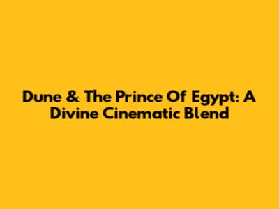 Dune & The Prince Of Egypt: A Divine Cinematic Blend