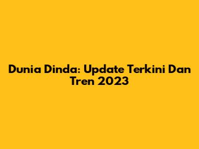 Dunia Dinda: Update Terkini Dan Tren 2023