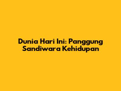 Dunia Hari Ini: Panggung Sandiwara Kehidupan