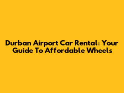 Durban Airport Car Rental: Your Guide To Affordable Wheels