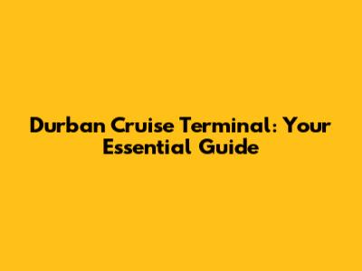 Durban Cruise Terminal: Your Essential Guide