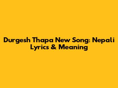 Durgesh Thapa New Song: Nepali Lyrics & Meaning